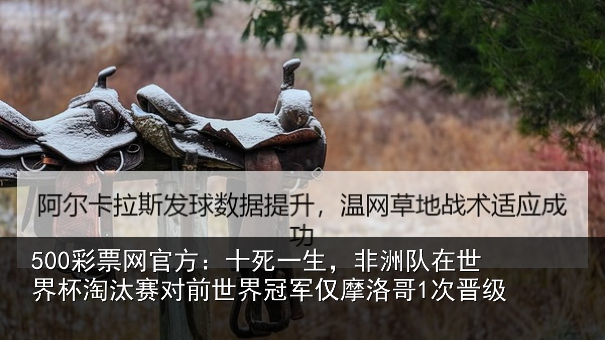 500彩票网官方:十死一生,非洲队在世界杯淘汰赛对前世界冠军仅摩洛哥1次晋级