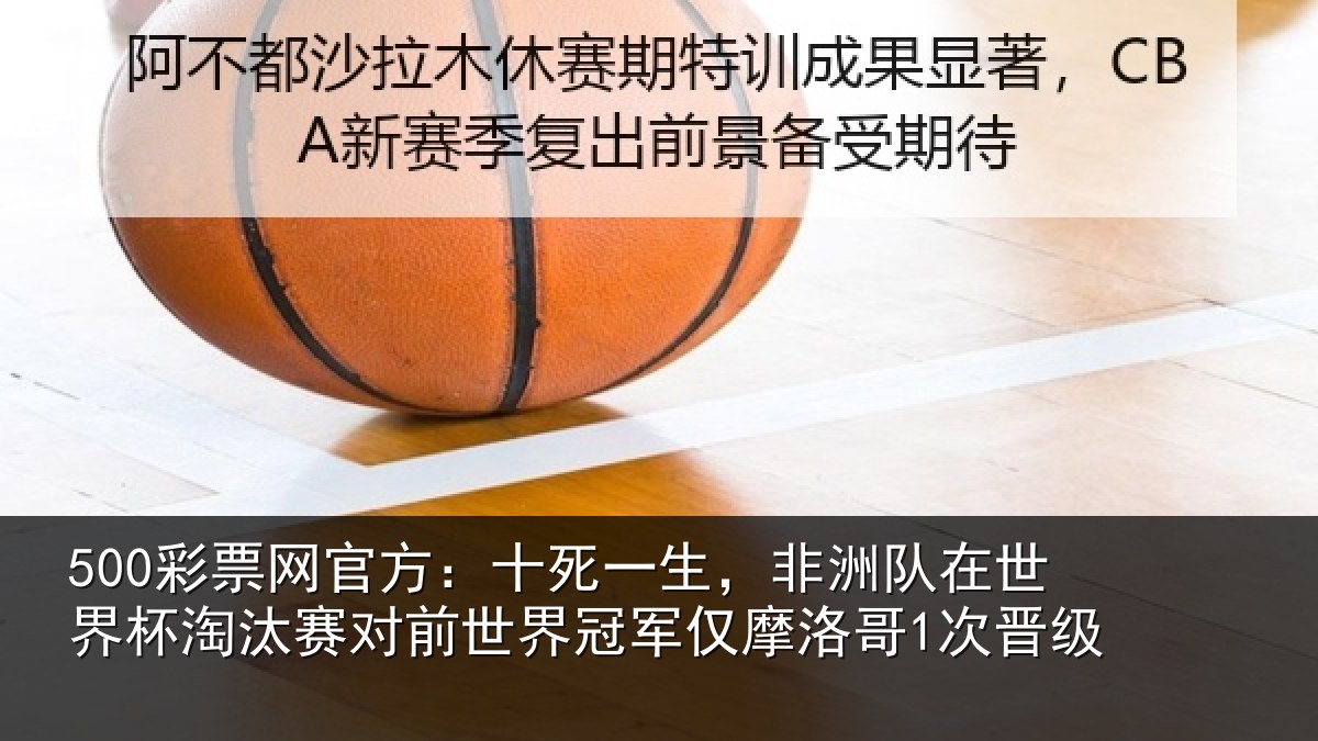 500彩票网官方:十死一生,非洲队在世界杯淘汰赛对前世界冠军仅摩洛哥1次晋级