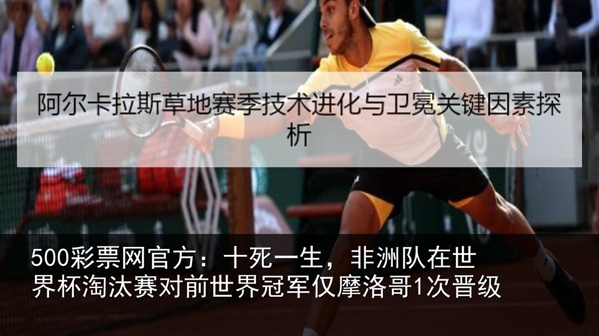 500彩票网官方:十死一生,非洲队在世界杯淘汰赛对前世界冠军仅摩洛哥1次晋级