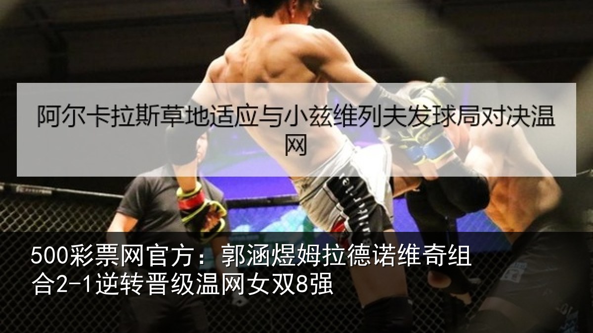 500彩票网官方:郭涵煜姆拉德诺维奇组合2-1逆转晋级温网女双8强
