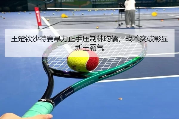 wang-chu-qin-sha-te-sai-bao-li-zheng-shou-ya-zhi-lin-yun-ru-zhan-shu-tu-po-zhang-xian-xin-wang-ba-qi-3-610.jpg
