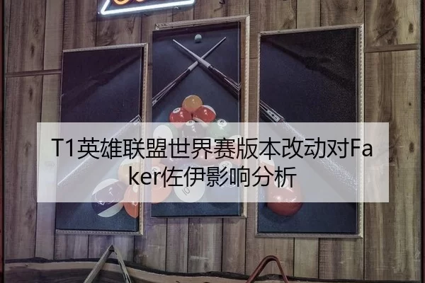 T1英雄联盟世界赛版本改动对Faker佐伊影响分析