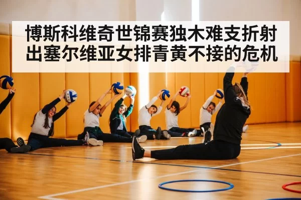 博斯科维奇世锦赛独木难支折射出塞尔维亚女排青黄不接的危机