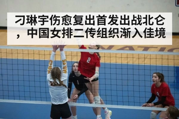 刁琳宇伤愈复出首发出战北仑,中国女排二传组织渐入佳境