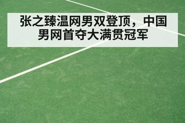 张之臻温网男双登顶,中国男网首夺大满贯冠军
