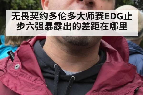无畏契约多伦多大师赛EDG止步六强暴露出的差距在哪里